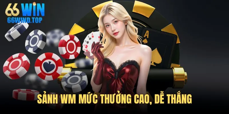 Sảnh WM có mức thưởng cực hấp dẫn và dễ thắng